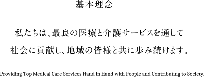 基本理念 私たちは、最良の医療と介護サービスを通して社会に貢献し、地域の皆様と共に歩み続けます。